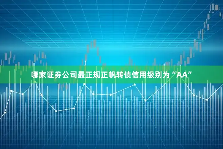 哪家证券公司最正规正帆转债信用级别为“AA”