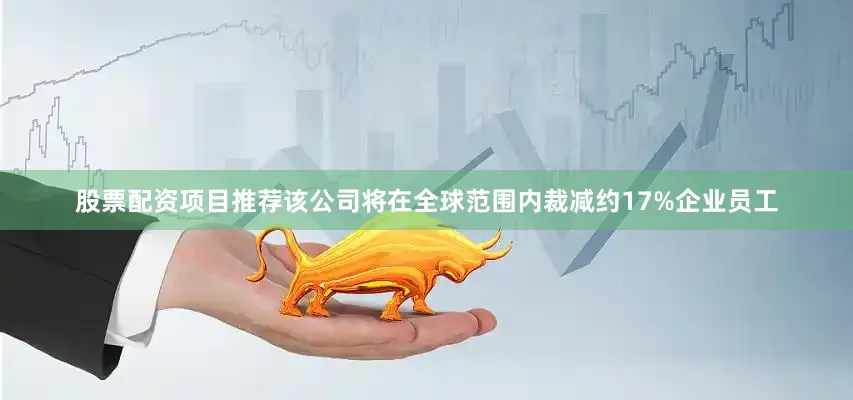 股票配资项目推荐该公司将在全球范围内裁减约17%企业员工