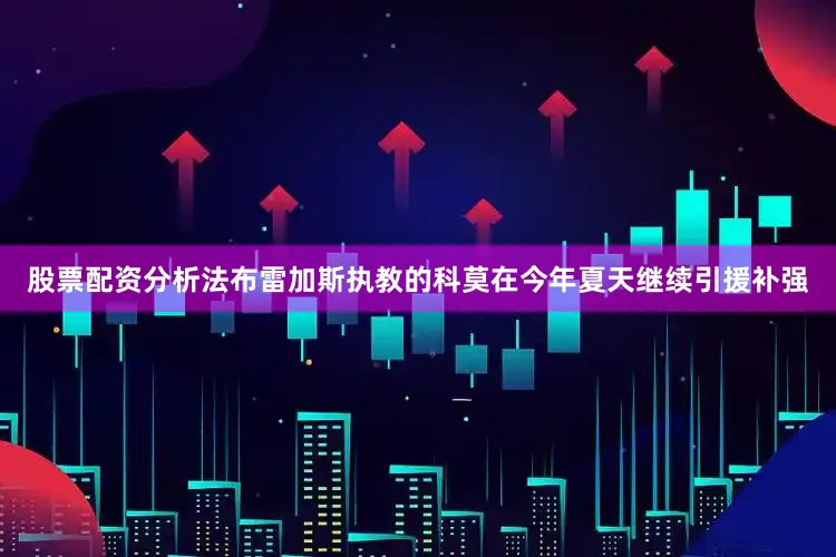 股票配资分析　　法布雷加斯执教的科莫在今年夏天继续引援补强