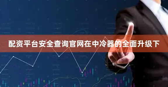配资平台安全查询官网在中冷器的全面升级下