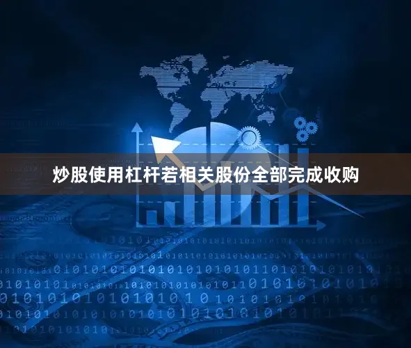 炒股使用杠杆若相关股份全部完成收购