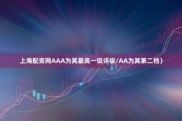上海配资网AAA为其最高一级评级/AA为其第二档）