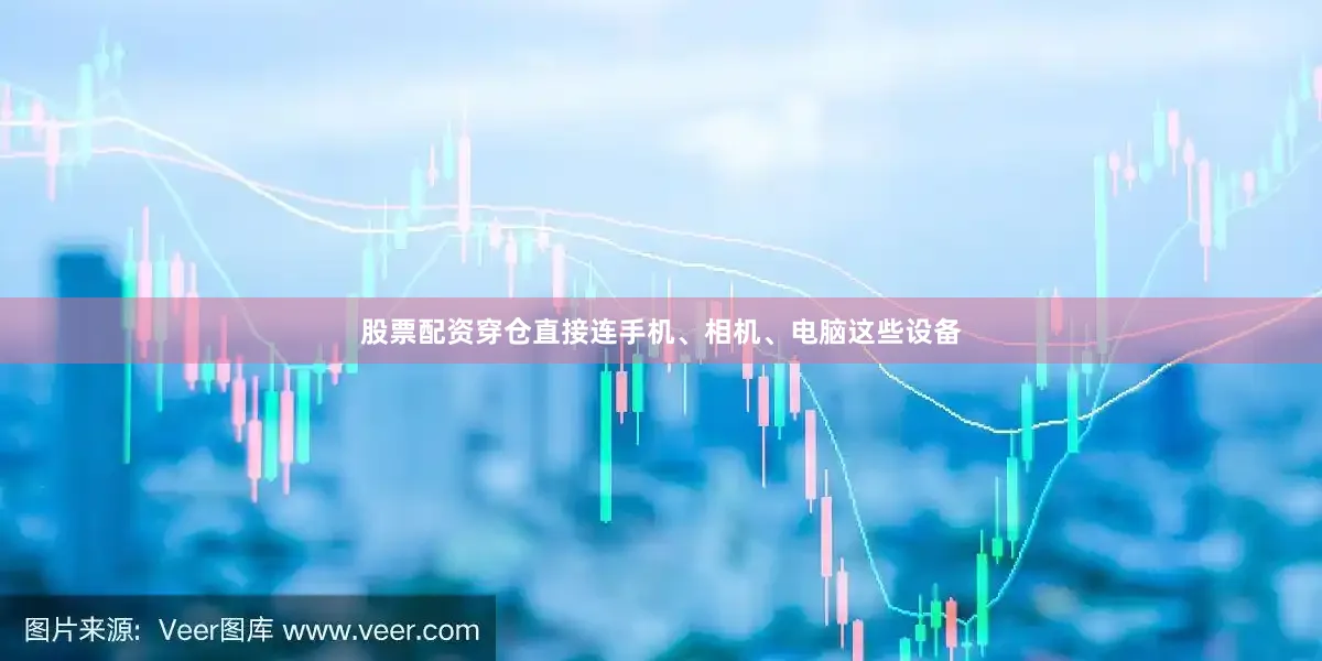股票配资穿仓直接连手机、相机、电脑这些设备