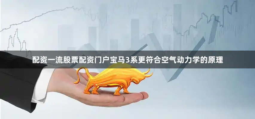 配资一流股票配资门户宝马3系更符合空气动力学的原理