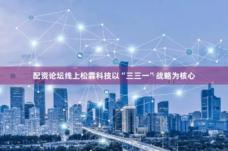 配资论坛线上松霖科技以“三三一”战略为核心