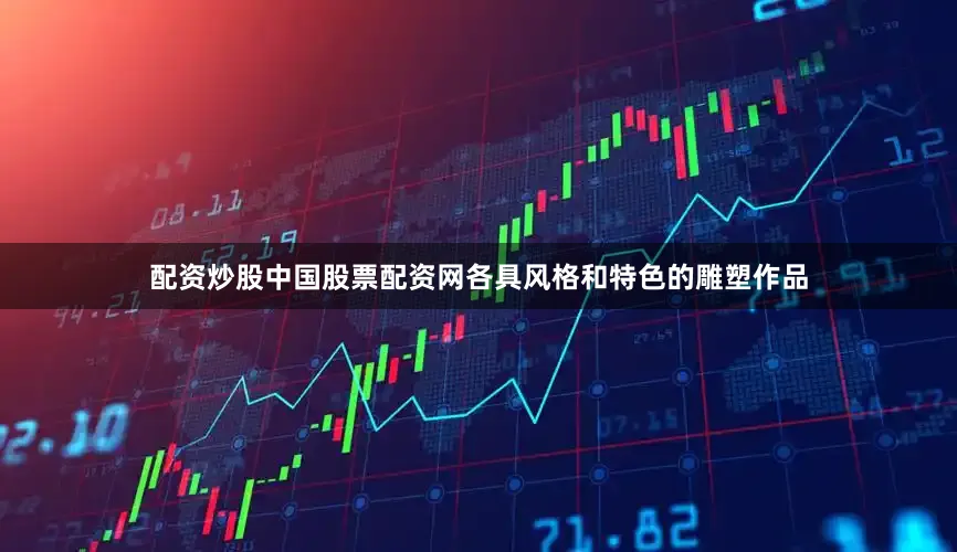 配资炒股中国股票配资网各具风格和特色的雕塑作品