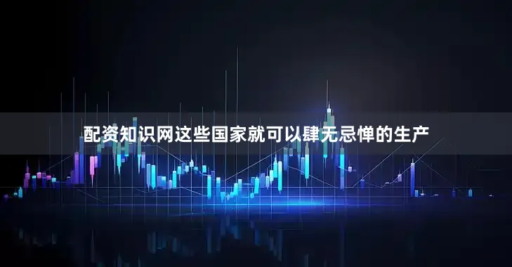 配资知识网这些国家就可以肆无忌惮的生产