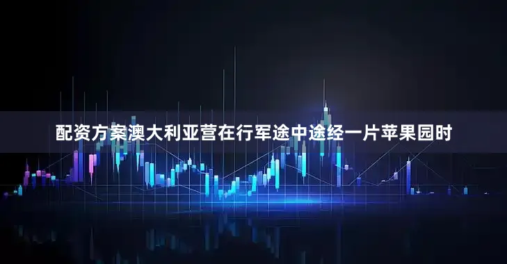 配资方案澳大利亚营在行军途中途经一片苹果园时