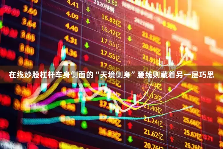 在线炒股杠杆车身侧面的“天境侧身”腰线则藏着另一层巧思