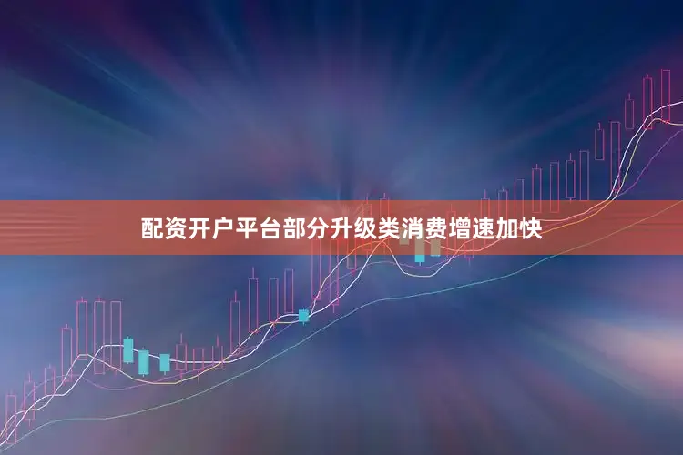 配资开户平台部分升级类消费增速加快