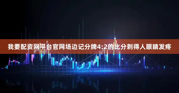 我要配资网平台官网场边记分牌4:2的比分刺得人眼睛发疼