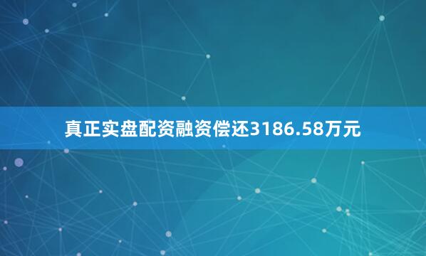 真正实盘配资融资偿还3186.58万元