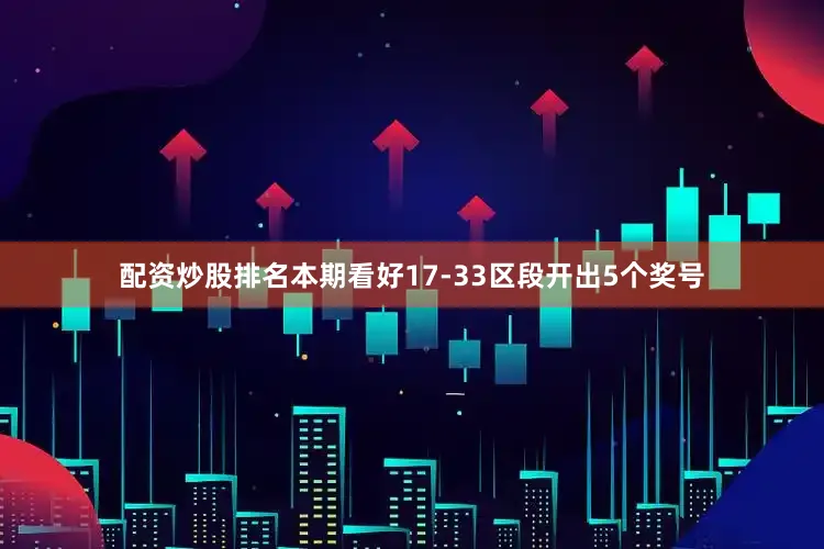 配资炒股排名本期看好17-33区段开出5个奖号