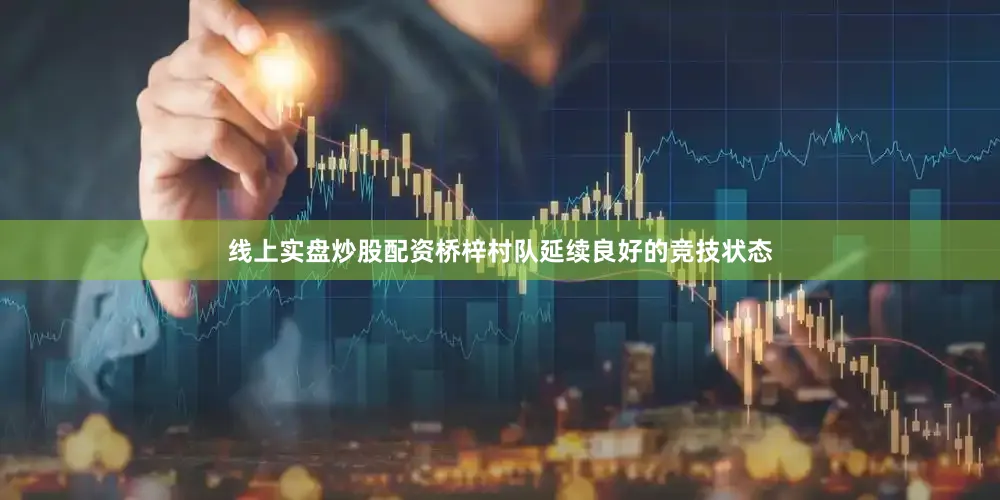 线上实盘炒股配资桥梓村队延续良好的竞技状态