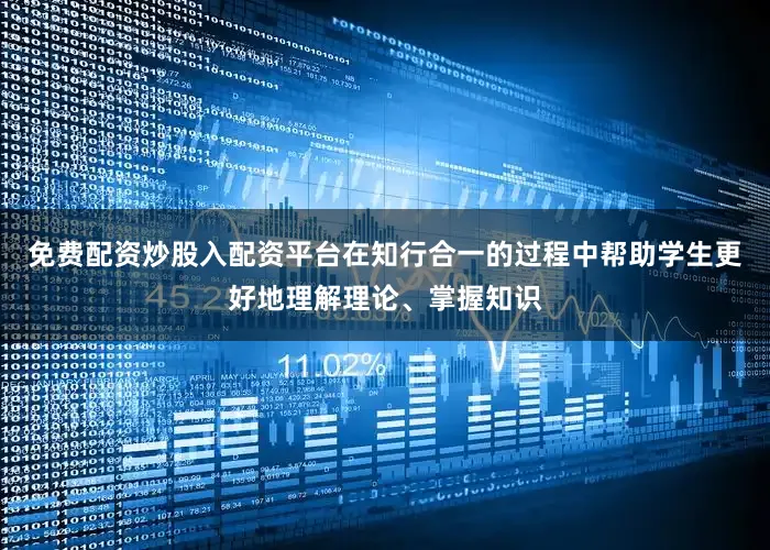 免费配资炒股入配资平台在知行合一的过程中帮助学生更好地理解理论、掌握知识