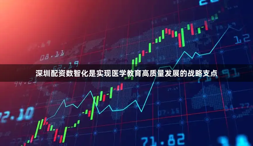 深圳配资数智化是实现医学教育高质量发展的战略支点