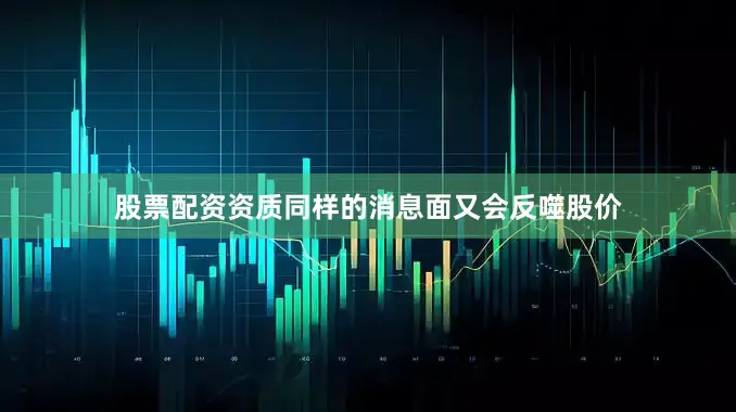 股票配资资质同样的消息面又会反噬股价