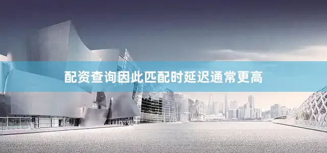 配资查询因此匹配时延迟通常更高