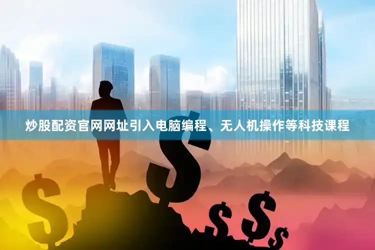 炒股配资官网网址引入电脑编程、无人机操作等科技课程
