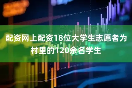 配资网上配资18位大学生志愿者为村里的120余名学生