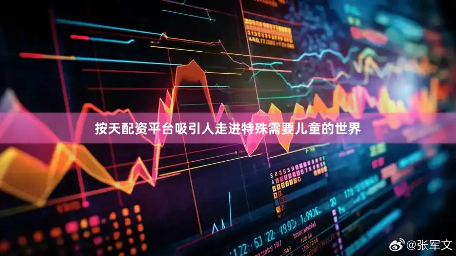 按天配资平台吸引人走进特殊需要儿童的世界