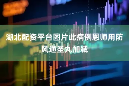 湖北配资平台图片此病例恩师用防风通圣丸加减