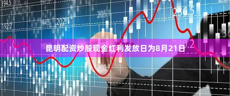昆明配资炒股现金红利发放日为8月21日