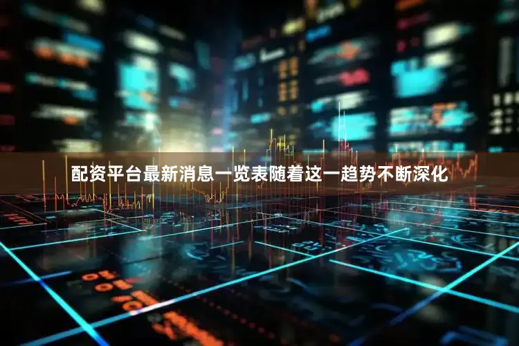 配资平台最新消息一览表随着这一趋势不断深化