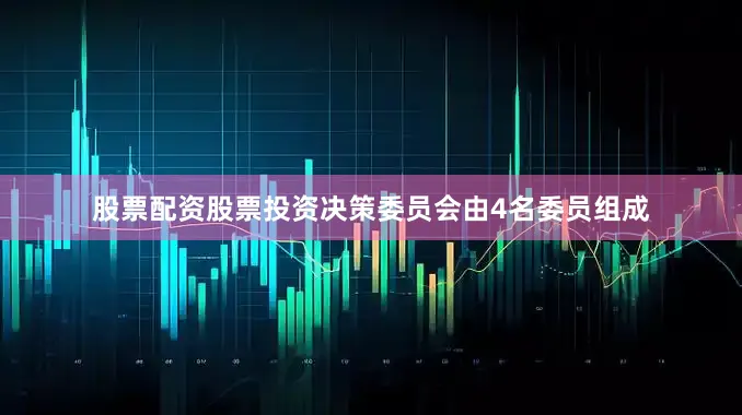 股票配资股票投资决策委员会由4名委员组成