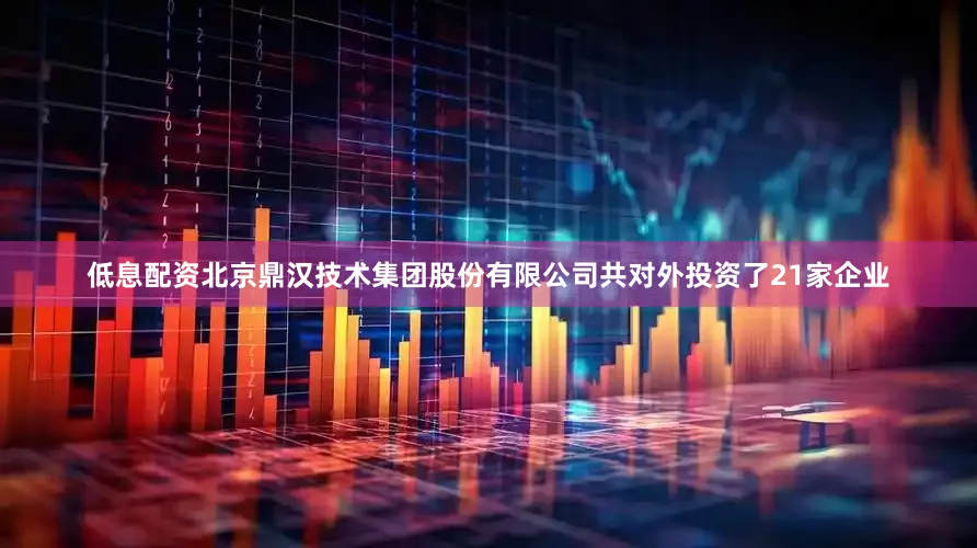 低息配资北京鼎汉技术集团股份有限公司共对外投资了21家企业