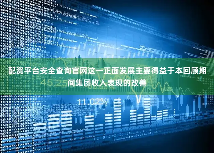配资平台安全查询官网这一正面发展主要得益于本回顾期间集团收入表现的改善