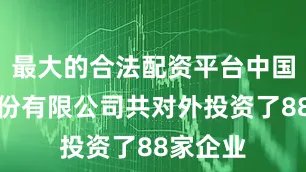 最大的合法配资平台中国电信股份有限公司共对外投资了88家企业