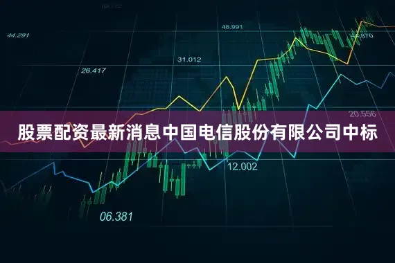 股票配资最新消息中国电信股份有限公司中标