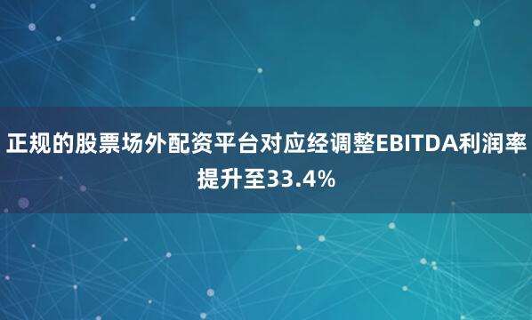 正规的股票场外配资平台对应经调整EBITDA利润率提升至33.4%