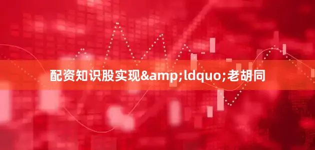 配资知识股实现&ldquo;老胡同