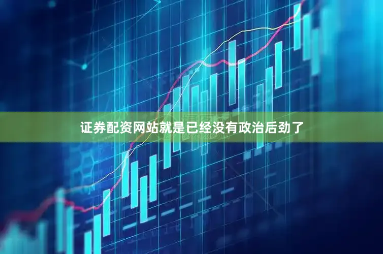 证券配资网站就是已经没有政治后劲了