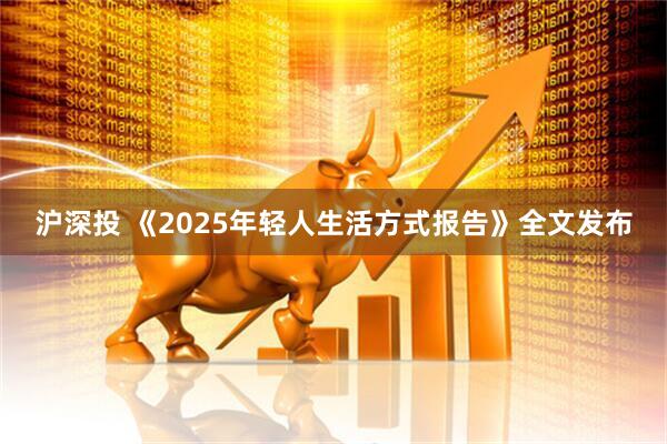 沪深投 《2025年轻人生活方式报告》全文发布