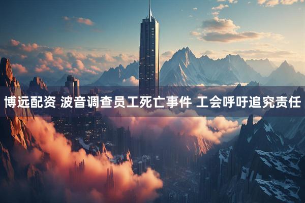 博远配资 波音调查员工死亡事件 工会呼吁追究责任