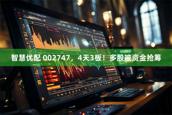 智慧优配 002747，4天3板！多股被资金抢筹