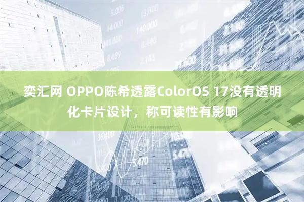 奕汇网 OPPO陈希透露ColorOS 17没有透明化卡片设计，称可读性有影响